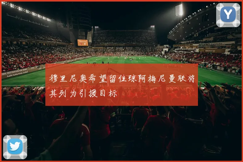 穆里尼奥希望留住琼阿梅尼曼联将其列为引援目标