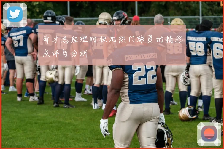 奇才总经理对状元热门球员的精彩点评与分析