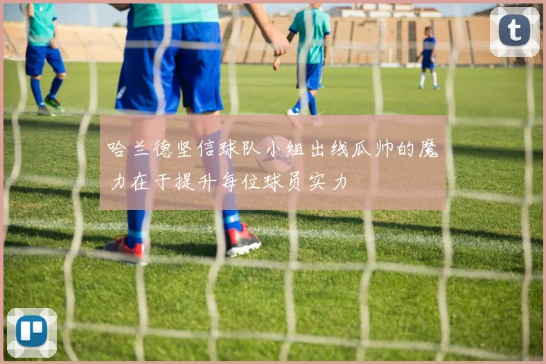 哈兰德坚信球队小组出线瓜帅的魔力在于提升每位球员实力